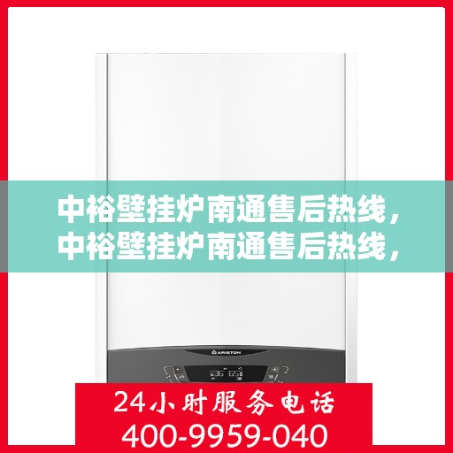 中裕壁挂炉南通售后热线，中裕壁挂炉南通售后热线，专业维修服务，贴心解决方案