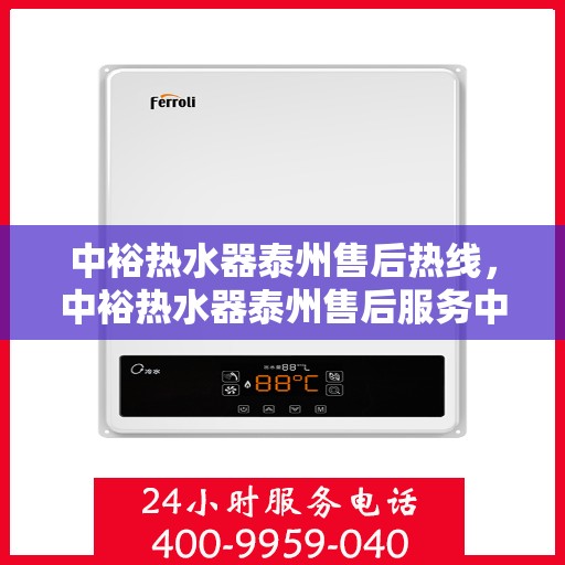 中裕热水器泰州售后热线，中裕热水器泰州售后服务中心热线，专业维修与咨询一站式服务