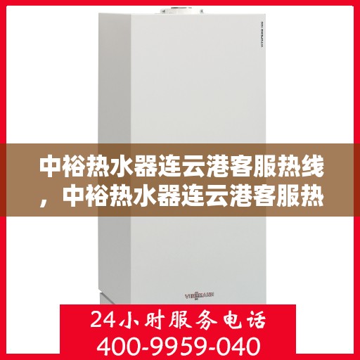 中裕热水器连云港客服热线，中裕热水器连云港客服热线，专业解决您的热水难题