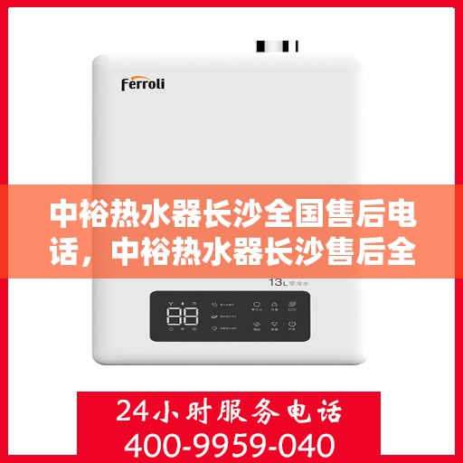 中裕热水器长沙全国售后电话，中裕热水器长沙售后全国服务热线及维修指南