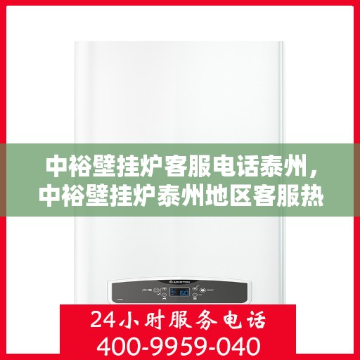 中裕壁挂炉客服电话泰州，中裕壁挂炉泰州地区客服热线及咨询指南