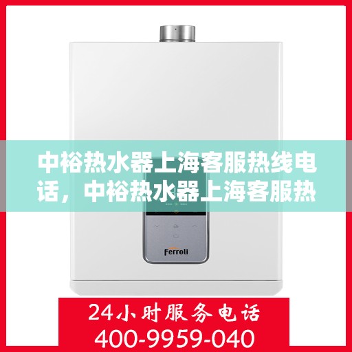 中裕热水器上海客服热线电话，中裕热水器上海客服热线电话——专业售后维修服务热线