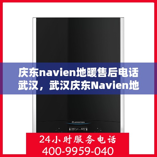 庆东navien地暖售后电话武汉，武汉庆东Navien地暖售后服务热线及电话支持详解