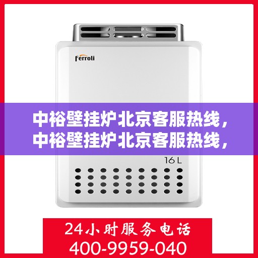 中裕壁挂炉北京客服热线，中裕壁挂炉北京客服热线，专业解决您的采暖问题