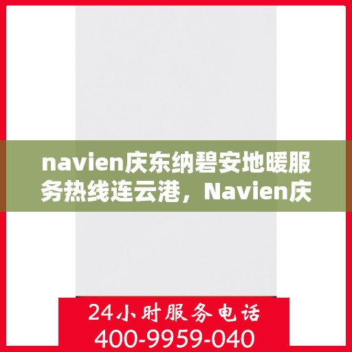 navien庆东纳碧安地暖服务热线连云港，Navien庆东纳碧安地暖服务热线在连云港，专业支持与解决方案一站式服务
