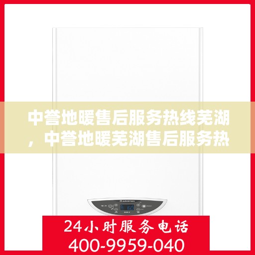 中誉地暖售后服务热线芜湖，中誉地暖芜湖售后服务热线详解，专业、贴心的地暖维修与支持