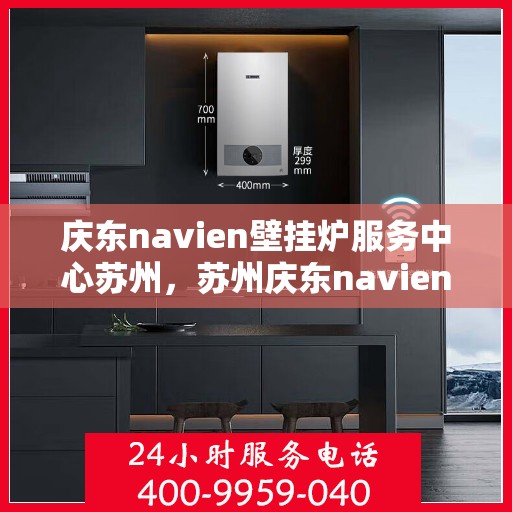 庆东navien壁挂炉服务中心苏州，苏州庆东navien壁挂炉专业服务中心，全面守护您的温暖生活