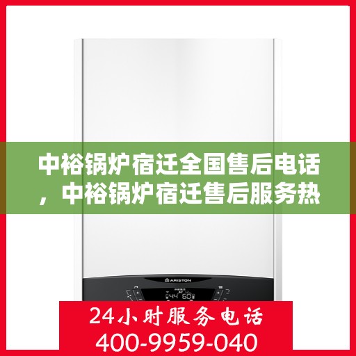 中裕锅炉宿迁全国售后电话，中裕锅炉宿迁售后服务热线及全国售后电话汇总