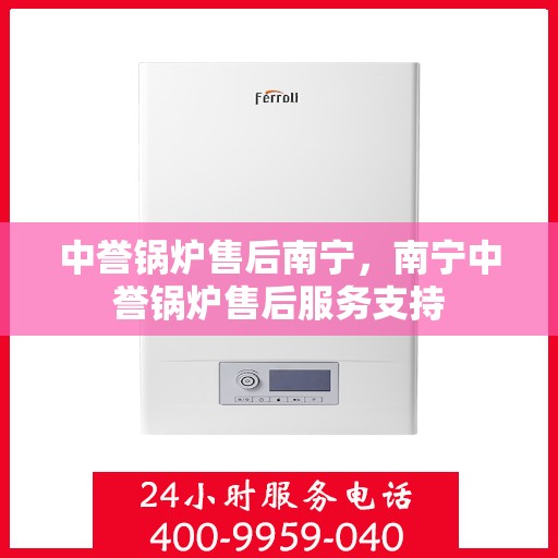 中誉锅炉售后南宁，南宁中誉锅炉售后服务支持