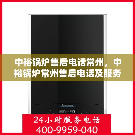 中裕锅炉售后电话常州，中裕锅炉常州售后电话及服务一览