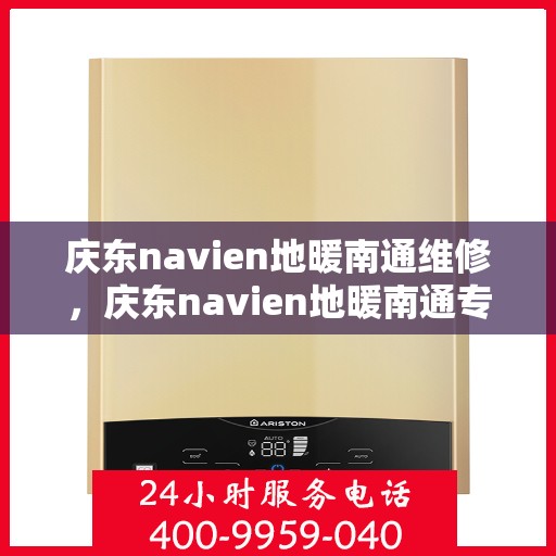 庆东navien地暖南通维修，庆东navien地暖南通专业维修服务