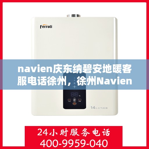 navien庆东纳碧安地暖客服电话徐州，徐州Navien庆东纳碧安地暖客服热线电话