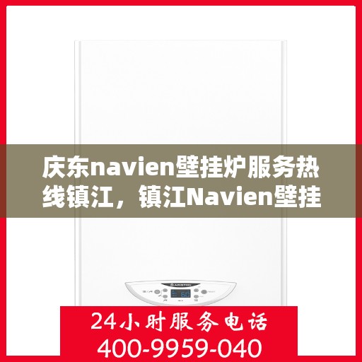庆东navien壁挂炉服务热线镇江，镇江Navien壁挂炉专业服务热线——庆东官方售后维修