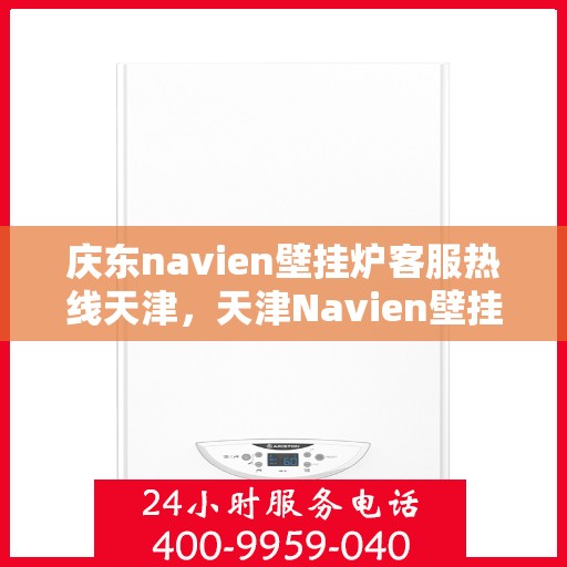 庆东navien壁挂炉客服热线天津，天津Navien壁挂炉客服热线，专业解答庆东壁挂炉问题
