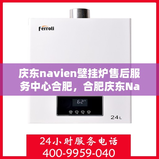 庆东navien壁挂炉售后服务中心合肥，合肥庆东Navien壁挂炉售后服务中心，专业维修，贴心服务