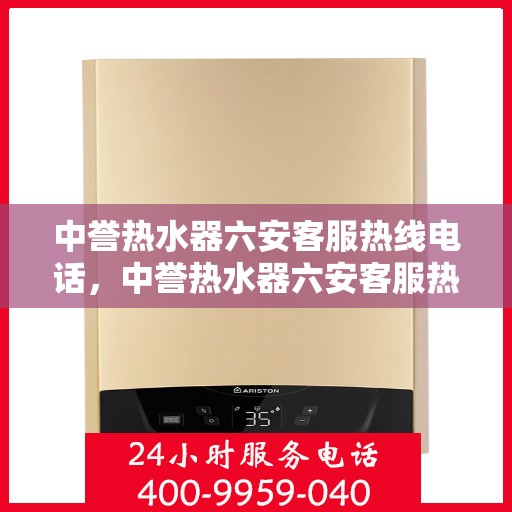 中誉热水器六安客服热线电话，中誉热水器六安客服热线电话及售后服务解析