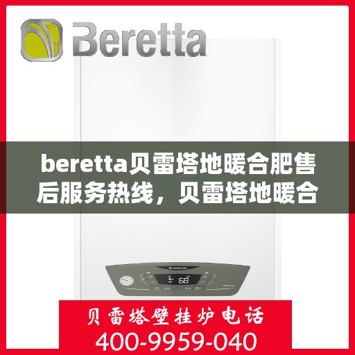 beretta贝雷塔地暖合肥售后服务热线，贝雷塔地暖合肥售后服务热线，专业团队，温暖您的生活