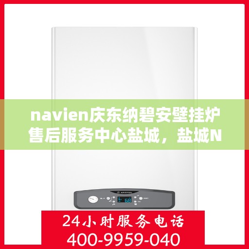 navien庆东纳碧安壁挂炉售后服务中心盐城，盐城Navien庆东纳碧安壁挂炉售后服务中心专业服务团队
