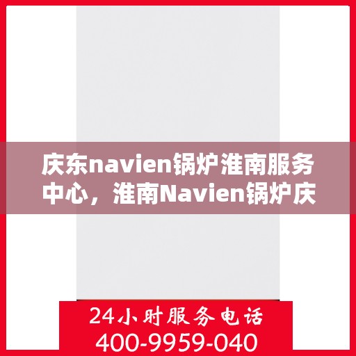 庆东navien锅炉淮南服务中心，淮南Navien锅炉庆东服务中心，专业维护，高效运行保障