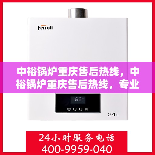 中裕锅炉重庆售后热线，中裕锅炉重庆售后热线，专业维修与服务的贴心联络线