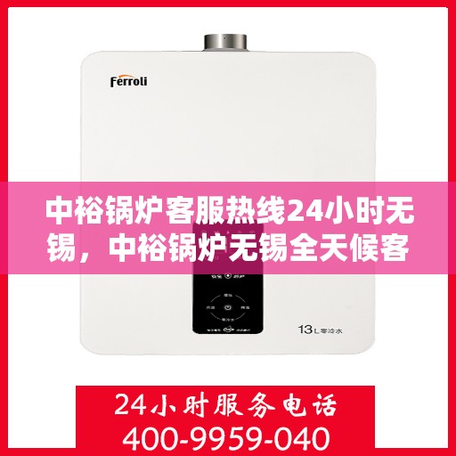 中裕锅炉客服热线24小时无锡，中裕锅炉无锡全天候客服热线，贴心服务随时在线