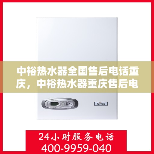 中裕热水器全国售后电话重庆，中裕热水器重庆售后电话全解析，专业维修，全国售后热线一网打尽