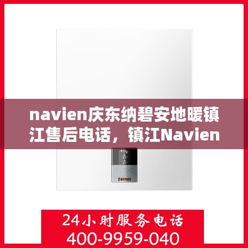 navien庆东纳碧安地暖镇江售后电话，镇江Navien庆东纳碧安地暖售后服务热线电话