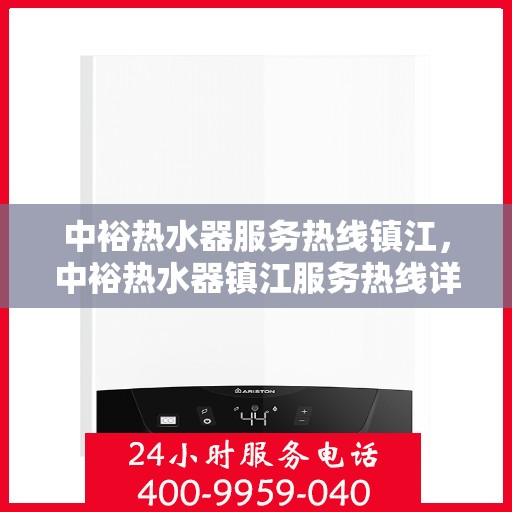 中裕热水器服务热线镇江，中裕热水器镇江服务热线详解，专业、高效的维修与保养支持