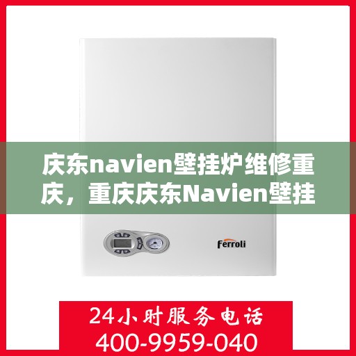庆东navien壁挂炉维修重庆，重庆庆东Navien壁挂炉专业维修服务