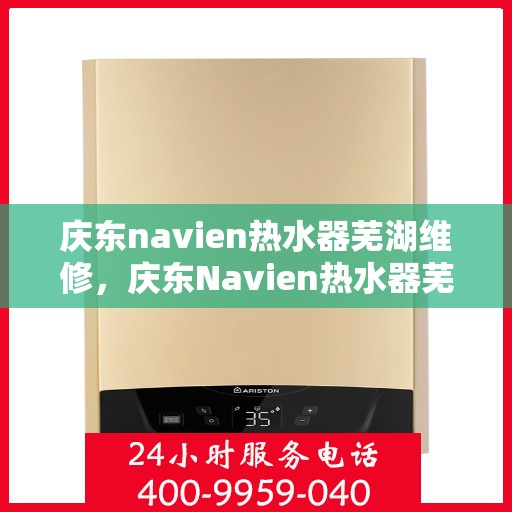 庆东navien热水器芜湖维修，庆东Navien热水器芜湖专业维修服务