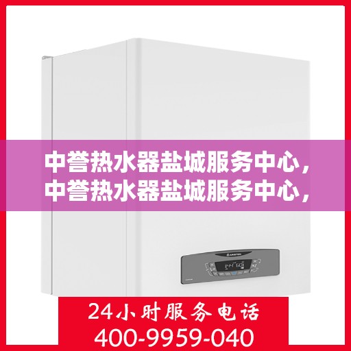 中誉热水器盐城服务中心，中誉热水器盐城服务中心，专业维修与优质服务并重