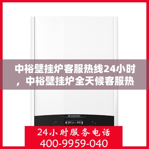 中裕壁挂炉客服热线24小时，中裕壁挂炉全天候客服热线，温暖服务不打烊