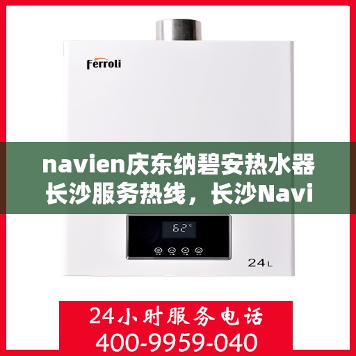 navien庆东纳碧安热水器长沙服务热线，长沙Navien庆东纳碧安热水器服务热线，专业团队为您解决热水问题