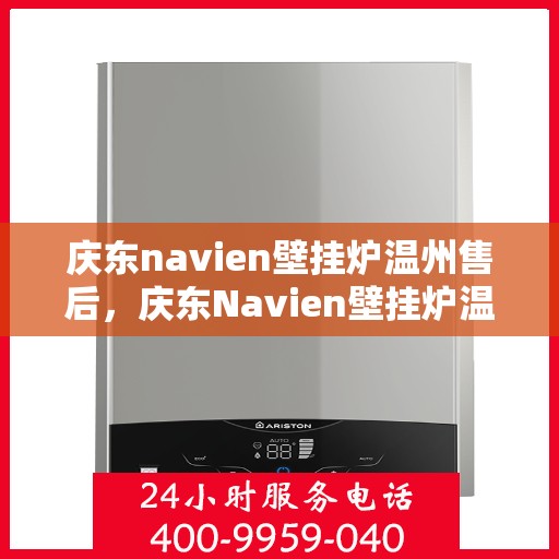 庆东navien壁挂炉温州售后，庆东Navien壁挂炉温州售后服务中心，专业维修，贴心服务