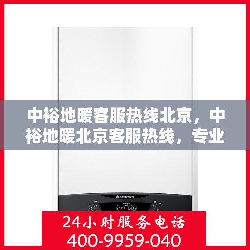 中裕地暖客服热线北京，中裕地暖北京客服热线，专业解答，温暖您的每一个冬季