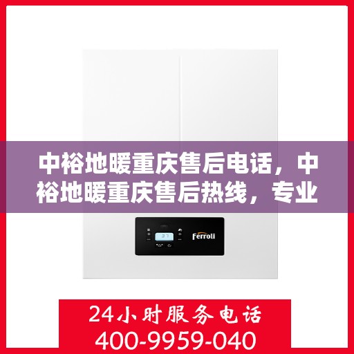 中裕地暖重庆售后电话，中裕地暖重庆售后热线，专业服务的维修与咨询联系方式