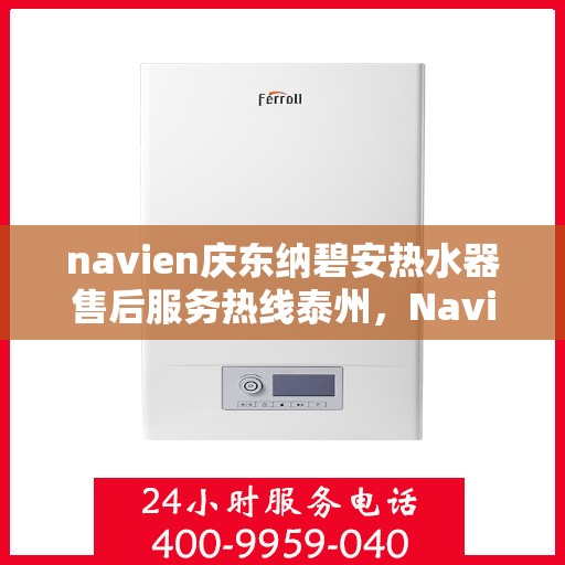 navien庆东纳碧安热水器售后服务热线泰州，Navien庆东纳碧安热水器泰州售后服务热线及维修指南