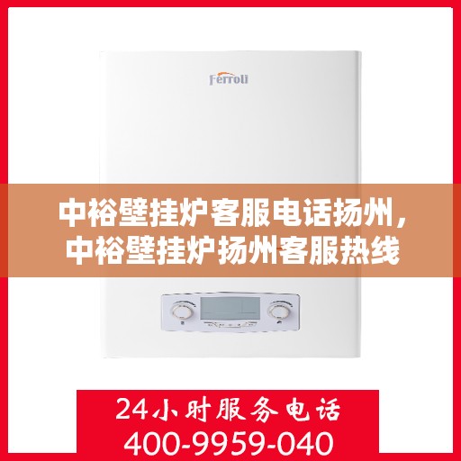 中裕壁挂炉客服电话扬州，中裕壁挂炉扬州客服热线