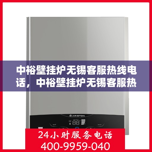 中裕壁挂炉无锡客服热线电话，中裕壁挂炉无锡客服热线，专业服务的温暖连线