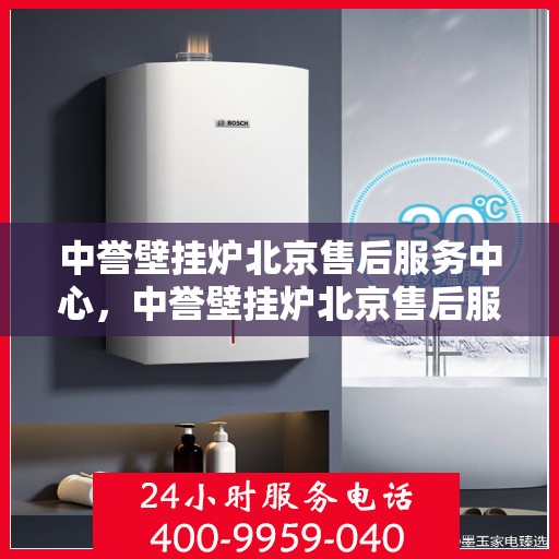 中誉壁挂炉北京售后服务中心，中誉壁挂炉北京售后服务中心，专业维修，贴心服务