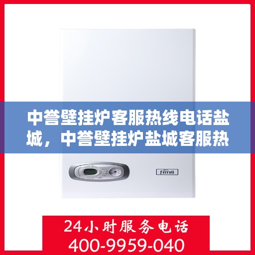 中誉壁挂炉客服热线电话盐城，中誉壁挂炉盐城客服热线电话全解析