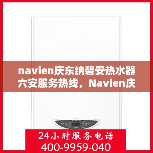 navien庆东纳碧安热水器六安服务热线，Navien庆东纳碧安热水器六安服务热线，专业团队为您提供全方位维修支持