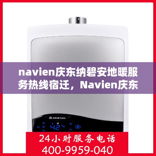 navien庆东纳碧安地暖服务热线宿迁，Navien庆东纳碧安地暖服务热线在宿迁，专业解答与快速响应