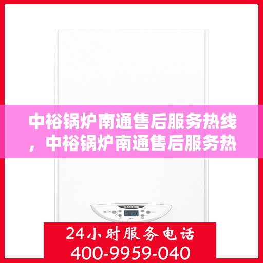 中裕锅炉南通售后服务热线，中裕锅炉南通售后服务热线，专业解决您的锅炉问题，贴心服务伴您无忧！