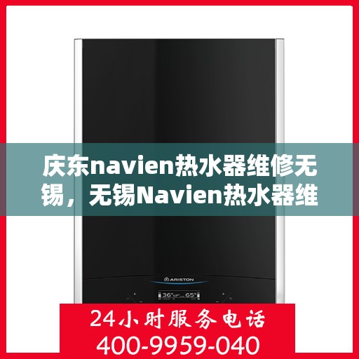 庆东navien热水器维修无锡，无锡Navien热水器维修专家解析，庆东热水器维护与故障排除指南