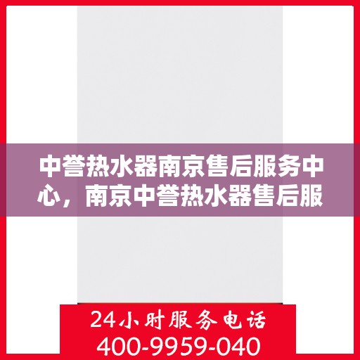 中誉热水器南京售后服务中心，南京中誉热水器售后服务中心专业服务解析