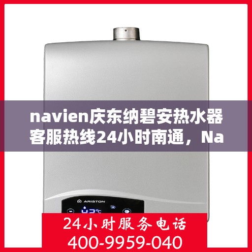 navien庆东纳碧安热水器客服热线24小时南通，Navien庆东纳碧安热水器南通客服热线全天候服务，全天候为您解答疑惑