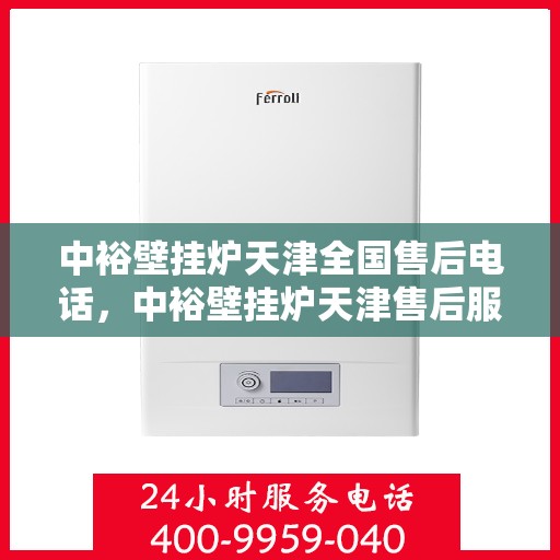 中裕壁挂炉天津全国售后电话，中裕壁挂炉天津售后服务中心联系电话