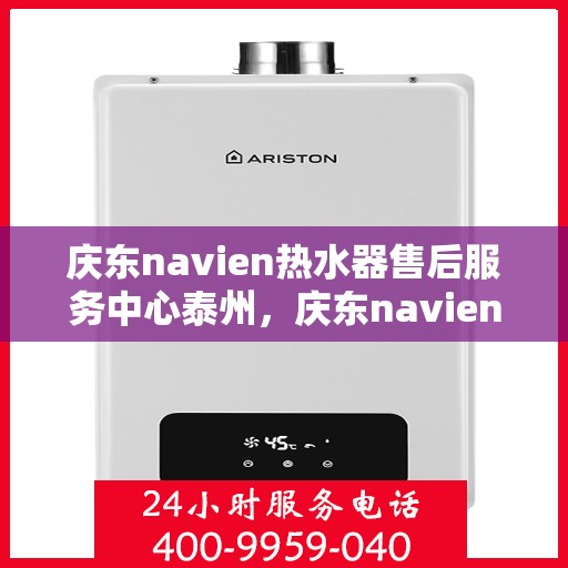 庆东navien热水器售后服务中心泰州，庆东navien热水器泰州售后服务中心，专业维修，贴心服务