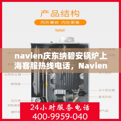 navien庆东纳碧安锅炉上海客服热线电话，Navien庆东纳碧安锅炉上海客服热线电话全解析